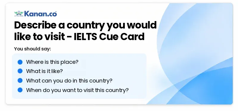 Describe a country you would like to visit IELTS Cue Card